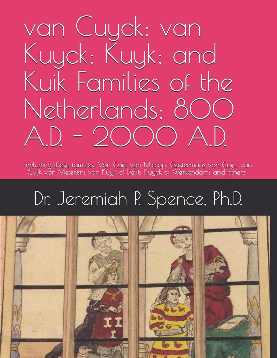 van Cuyck; van Kuyck; Kuyk; and Kuik Families of the Netherlands; 800 - 2000 A.D.: Including these families: Van Cuijk van Mierop; Castermans van ... of Delft; Kuyck of Werkendam ; and others...