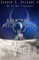 When the World Ended and We Were Invaded: Season 3 4 - We're Not Finished (When the World Ended and We Were Invaded: Season 3, Episode #4)