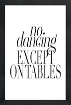 JUNIQE - Poster in houten lijst No Dancing Except On Tables -30x45