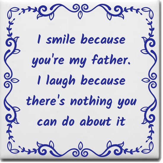Wijsheden tegeltje met spreuk over Vader: I smile because youre my father I laugh because theres nothing you can do about it