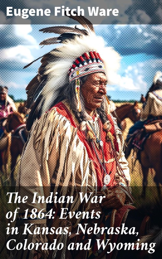 The Indian War of 1864: Events in Kansas, Nebraska, Colorado ... - cover
