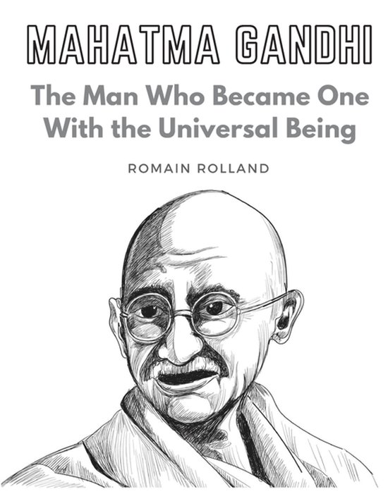 Mahatma Gandhi: The Man Who Became One With the Universal Being, Romain ...