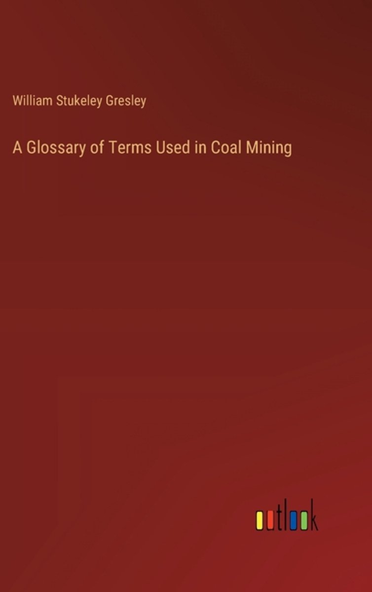 A Glossary Of Terms Used In Coal Mining van William Stukeley Gresley