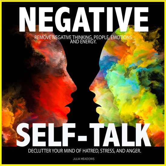 Negative Self Talk: Remove Negative Thinking, People, Emotions and Energy. Declutter your Mind of; Hatred, Stress, and Anger.