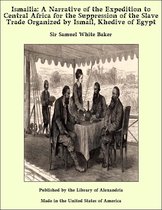 Ismailia: A Narrative of the Expedition to Central Africa for the Suppression of the Slave Trade Organized by Ismail, Khedive of Egypt