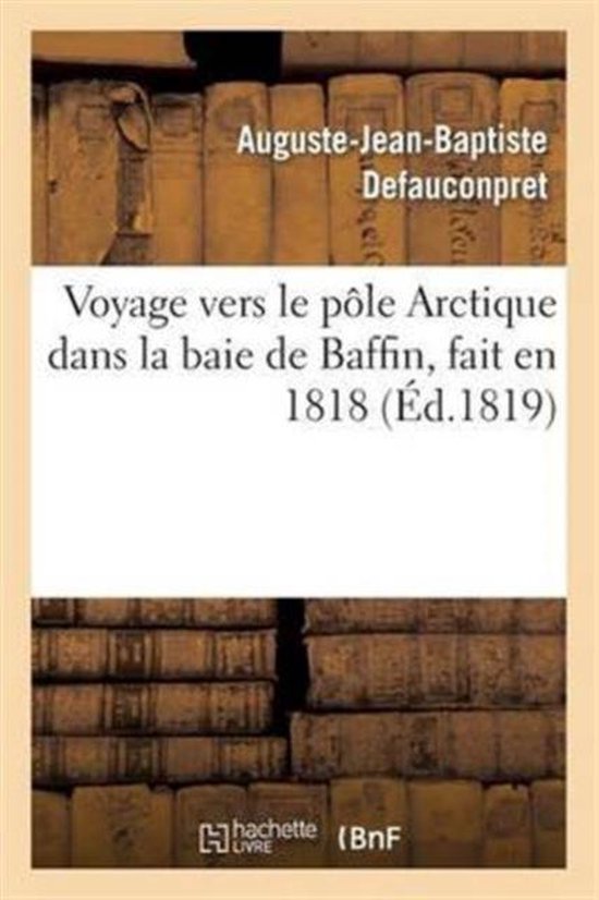 Voyage Vers Le P�le Arctique Dans La Baie de Baffin, Fait En 1818, Par Les Vaisseaux de
