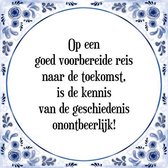 Tegeltje met Spreuk (Tegeltjeswijsheid): Op een goed voorbereide reis naar de toekomst, is de kennis van de geschiedenis onontbeerlijk! + Kado verpakking & Plakhanger
