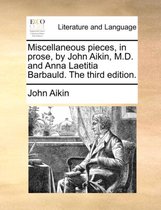 Miscellaneous pieces, in prose, by John Aikin, M.D. and Anna Laetitia Barbauld. The third edition.