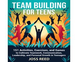 Team Building for Teens: 151 Activities, Exercises, and Games to Cultivate Teamwork, Communication, Leadership, and Personal Growth in Teenagers