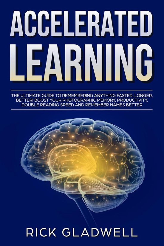 Accelerated Learning: The Ultimate Guide to Remembering Anything Faster, Longer, Better! Boost Your Photographic Memory, Productivity, Double Reading Speed and Remember Names Better