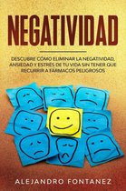 Negatividad: Descubre Cómo Eliminar la Negatividad, Ansiedad y Estrés de tu Vida Sin Tener que Recurrir a Fármacos Peligrosos
