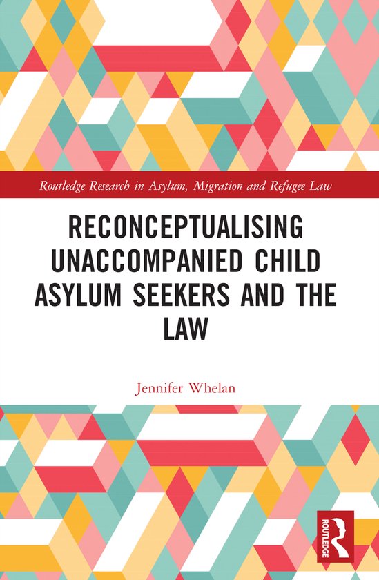 Routledge Research in Asylum, Migration and Refugee Law- Reconceptualising Unaccompanied Child Asylum Seekers and the Law