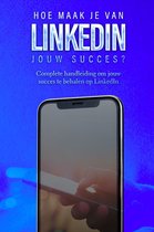 LinkedIn: Hoe maak je van LinkedIn jouw succes?