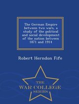 The German Empire Between Two Wars, a Study of the Political and Social Development of the Nation Between 1871 and 1914 - War College Series
