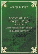 Speech of Hon. George S. Pugh, of Ohio On the condition of affairs in Kansas Territory