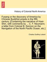 Fusang or the Discovery of America by Chinese Buddhist Priests in the Fifth Century. [Containing the Narrative of Hoei-Shin, with Comments by ... C. F. Neumann; A Letter from Colon