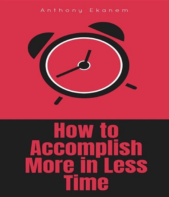 How to Accomplish More In Less Time (ebook), Anthony Ekanem ...