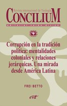 Concilium - Corrupción en la tradición política: mentalidades coloniales y relaciones jerárquicas. Una mirada desde América Latina. Concilium 358 (2014)