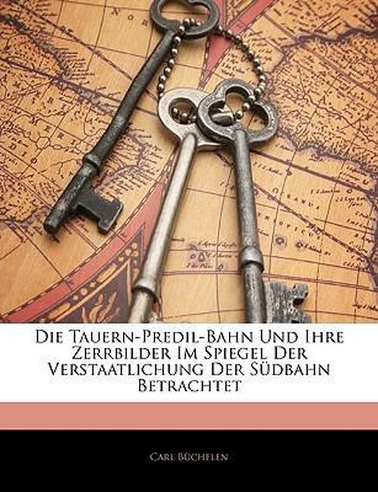 Die Tauern-Predil-Bahn Und Ihre Zerrbilder Im Spiegel Der Verstaatlichung Der Sudbahn Betrachtet