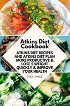 Atkins Diet Cookbook - Atkins Diet Recipes and Atkins Diet Plan to Lose Weight Quickly & Improve Your Health