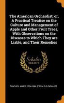 The American Orchardist; Or, a Practical Treatise on the Culture and Management of Apple and Other Fruit Trees, with Observations on the Diseases to Which They Are Liable, and Thei