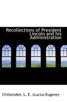 Recollections of President Lincoln and His Administration