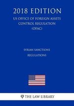 Syrian Sanctions Regulations (Us Office of Foreign Assets Control Regulation) (Ofac) (2018 Edition)