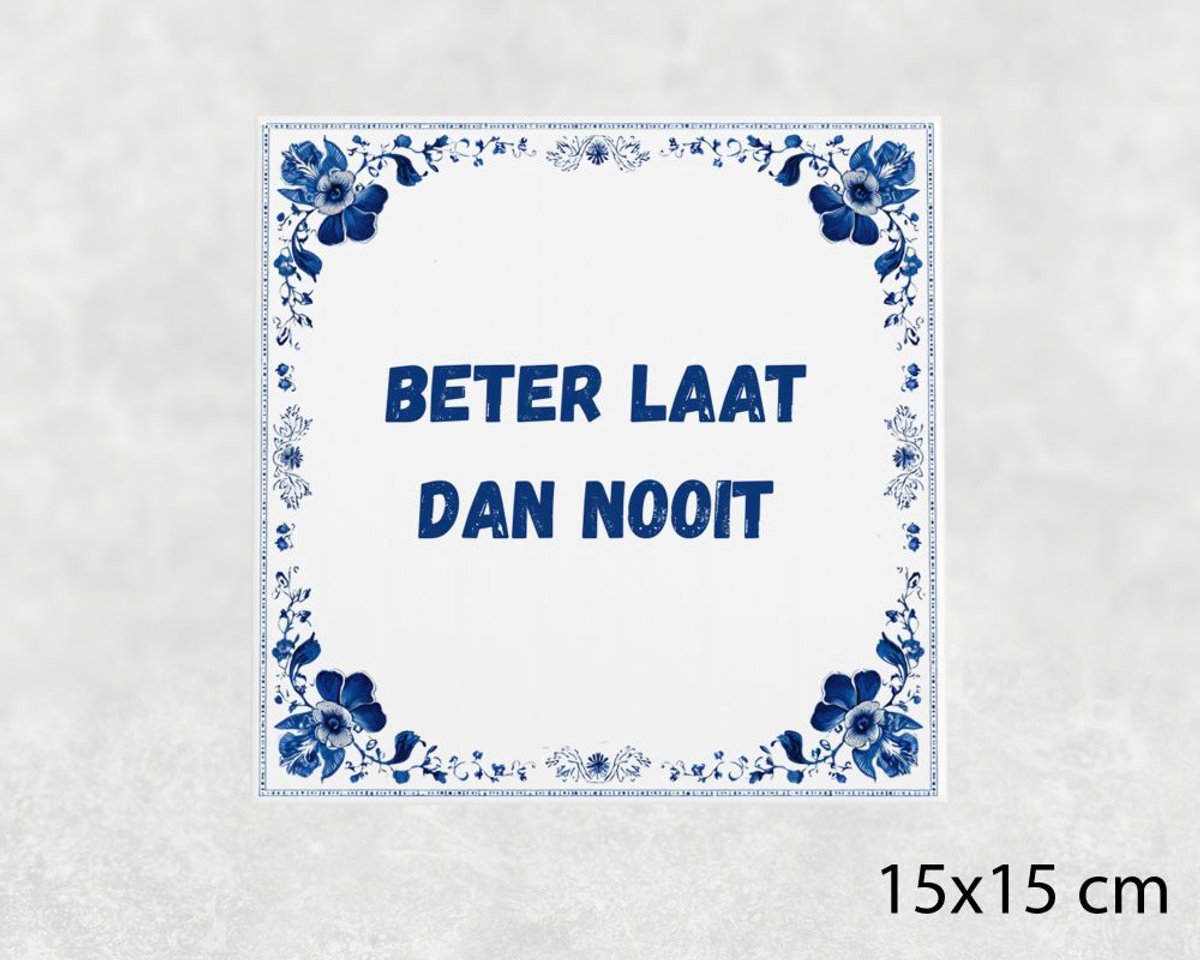 Spreuk tegel 15x15 cm Beter laat dan nooit