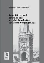 Tore, Turme Und Brunnen Aus Vier Jahrhunderten Deutscher Vergangenheit