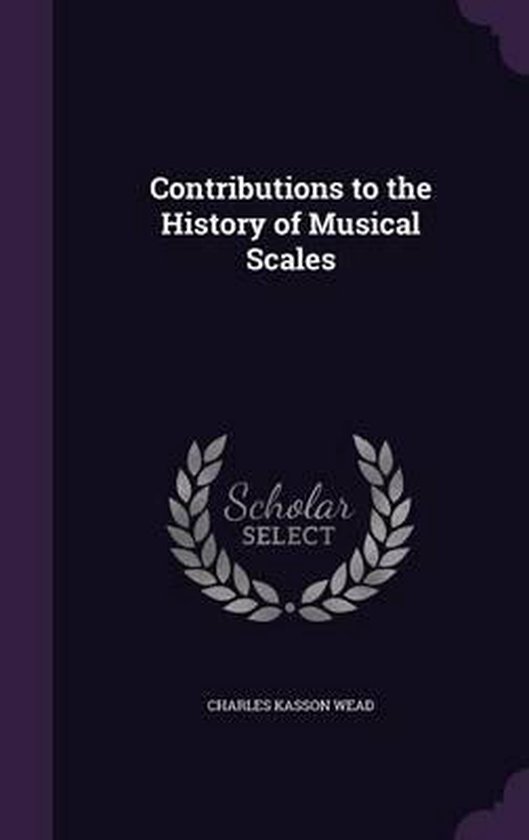 Contributions to the History of Musical Scales, Charles Kasson Wead 9781347318591