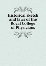 Historical sketch and laws of the Royal College of Physicians