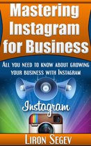 Mastering Instagram For Business: All You Need To Know About Growing Your Business With Instagram
