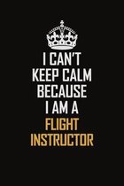 I Can't Keep Calm Because I Am A Flight Instructor: Motivational Career Pride Quote 6x9 Blank Lined Job Inspirational Notebook Journal