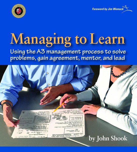 Managing to Learn: Using Th A3 Management Process to Solve Problems, Gain Agreement, Mentor, and Lead