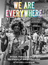 We Are Everywhere Protest, Power, and Pride in the History of Queer Liberation A Visual Guide to the History of Queer Liberation, So Far TEN SPEED PRESS