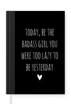 Notitieboek - Schrijfboek - Engelse quote "Today, be the badass you were to lazy to be yesterday" op een zwarte achtergrond - Notitieboekje klein - A5 formaat - Schrijfblok