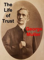 The Life of Trust: Being a Narrative of the Lord's Dealings With George Müller