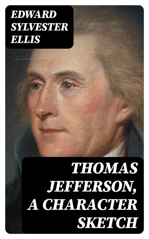 Thomas Jefferson, a Character Sketch (ebook), Edward Sylvester Ellis