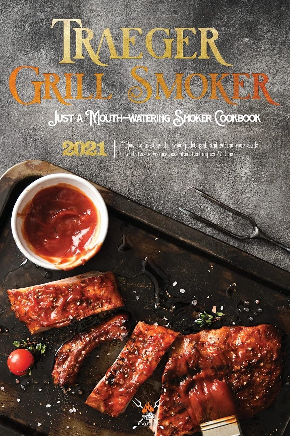 Grill & Smoker Cookbook 2021: How To Master The Wood Pellet Grill And Refine Your Skills With Tasty Recipes, Essential Techniques & Tips