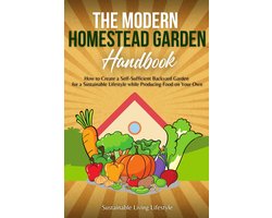The Modern Homestead Garden Handobook How to Create a Self-Sufficient Backyard Garden for a Sustainable Lifestyle While Producing Food on Your Own