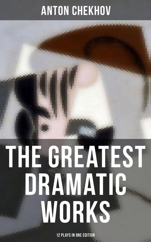 The Greatest Dramatic Works of Anton Chekhov: 12 Plays in On ... - cover