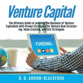 Venture Capital: The Ultimate Guide to Learning The Business of Venture Capitalism with Proven Strategies for Venture Deal Structuring, Value Creation, and Exit Strategies