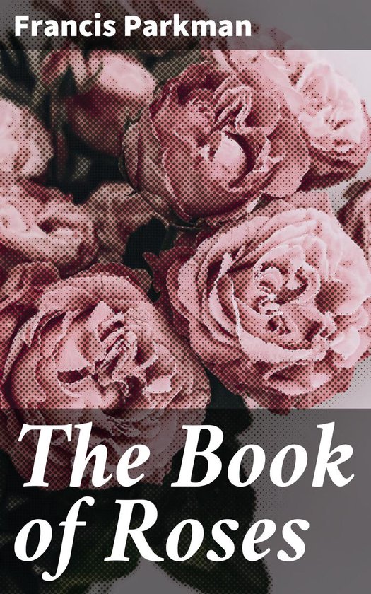 The Book of Roses (ebook), Francis Parkman 4064066249168 Boeken bol