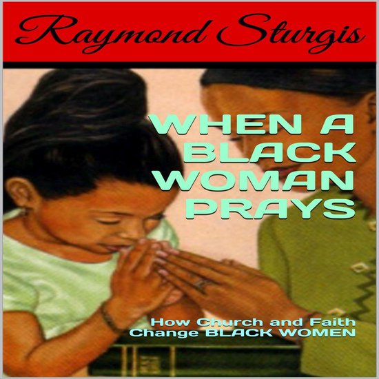 When A Black Woman Prays: How Church and Faith Change Black  ... - cover