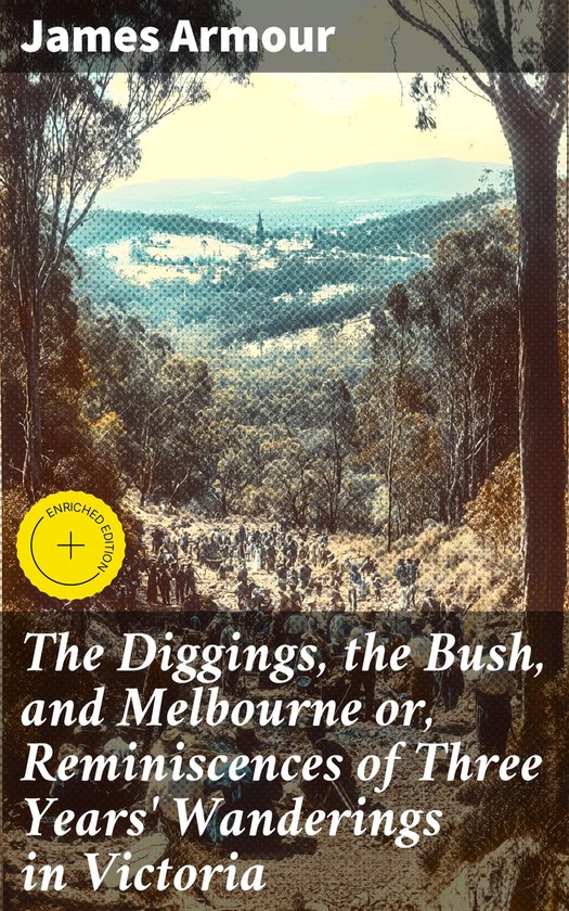 The Diggings, the Bush, and Melbourne or, Reminiscences of Three Years' Wanderings in Victoria