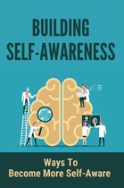 Building Self-Awareness: Ways To Become More Self- Aware