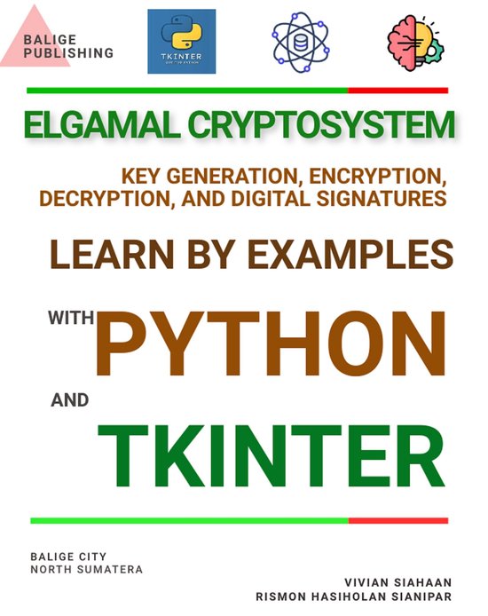 ELGAMAL CRYPTOSYSTEM KEY GENERATION, ENCRYPTION, DECRYPTION, AND DIGITAL SIGNATURES: LEARN BY EXAMPLES WITH PYTHON AND TKINTER