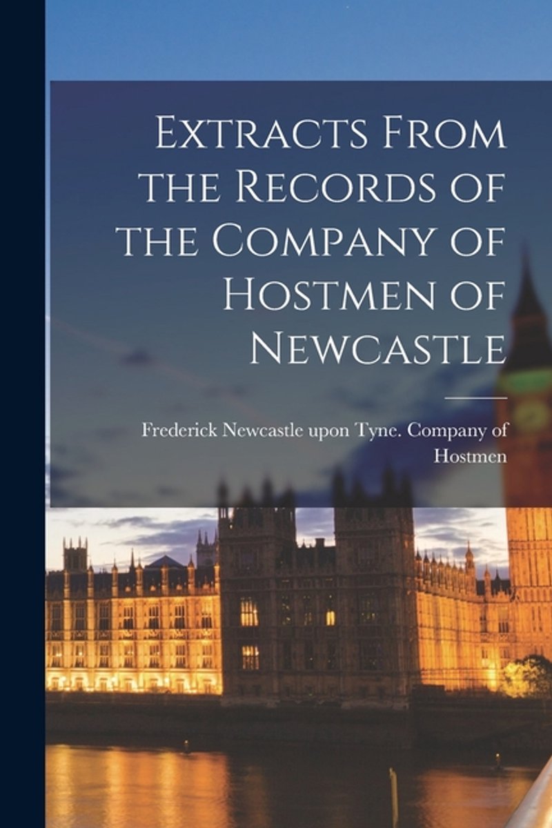 Extracts From The Records Of The Company Of Hostmen Of Newcastle van Upon Tyne (england) Company Of Hostm