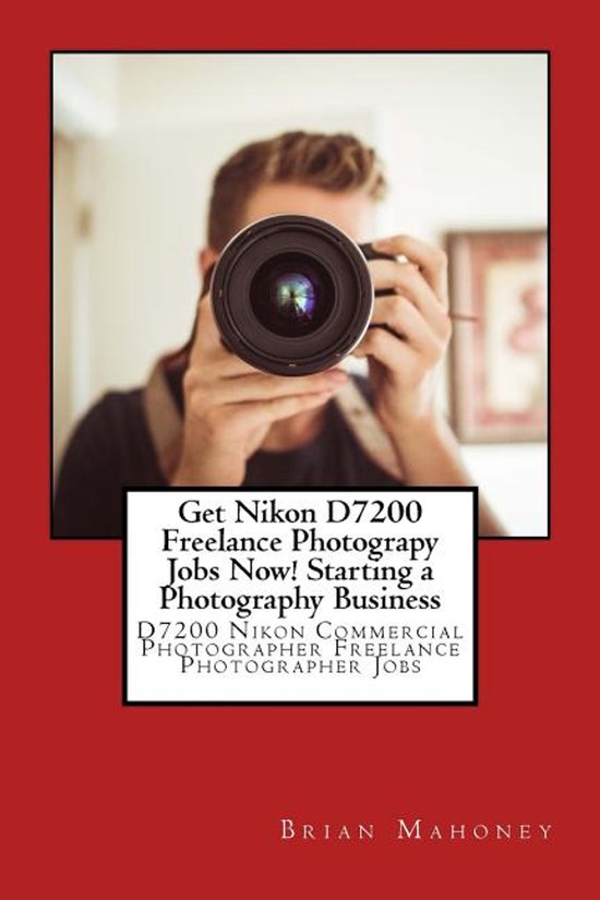 Get Nikon D7200 Freelance Photograpy Jobs Now! Starting a Ph ... - cover