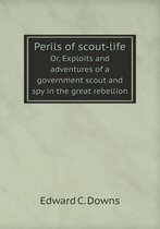 Perils of scout-life Or, Exploits and adventures of a government scout and spy in the great rebellion